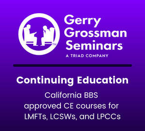 Gerry Grossman Seminars: Continuing Education | California BBS approved courses for LMFTs, LCSWs, and LPCCs